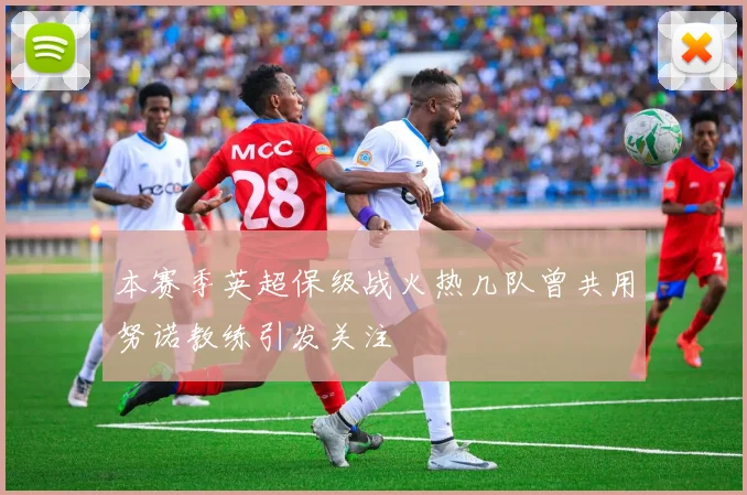 本赛季英超保级战火热几队曾共用努诺教练引发关注